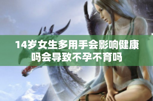 14岁女生多用手会影响健康吗会导致不孕不育吗
