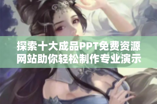探索十大成品PPT免费资源网站助你轻松制作专业演示文稿