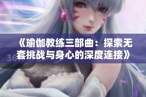 《瑜伽教练三部曲：探索无套挑战与身心的深度连接》