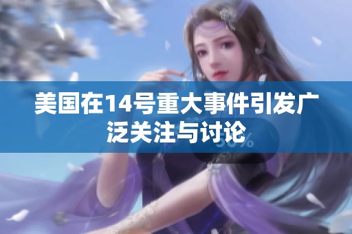美国在14号重大事件引发广泛关注与讨论