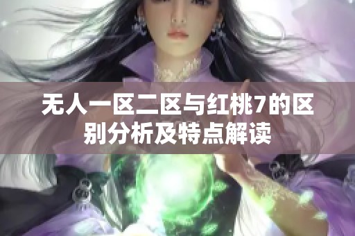 无人一区二区与红桃7的区别分析及特点解读