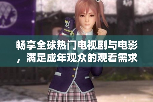 畅享全球热门电视剧与电影，满足成年观众的观看需求