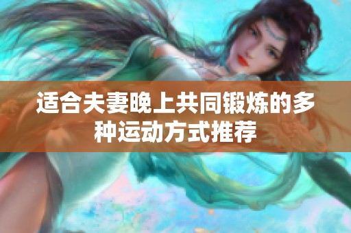 适合夫妻晚上共同锻炼的多种运动方式推荐