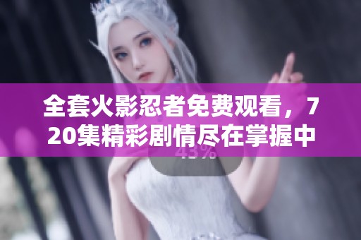 全套火影忍者免费观看，720集精彩剧情尽在掌握中