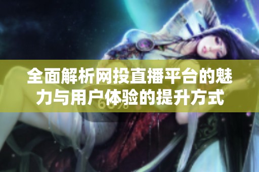 全面解析网投直播平台的魅力与用户体验的提升方式