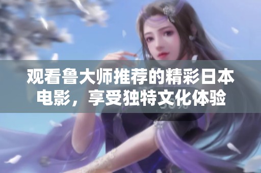 观看鲁大师推荐的精彩日本电影，享受独特文化体验