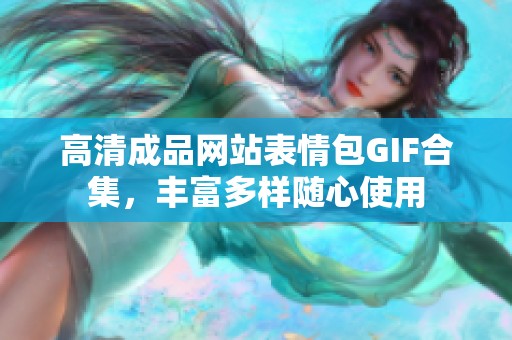 高清成品网站表情包GIF合集，丰富多样随心使用