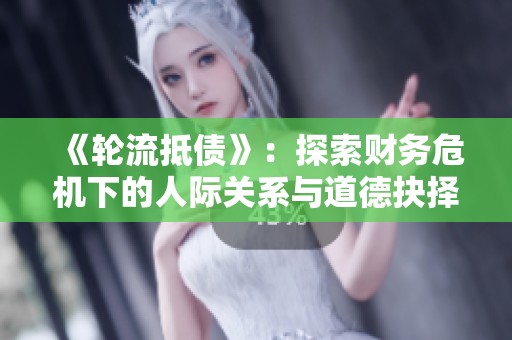 《轮流抵债》：探索财务危机下的人际关系与道德抉择之旅
