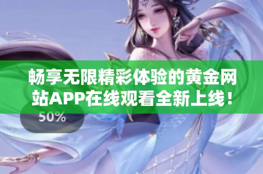 畅享无限精彩体验的黄金网站APP在线观看全新上线！