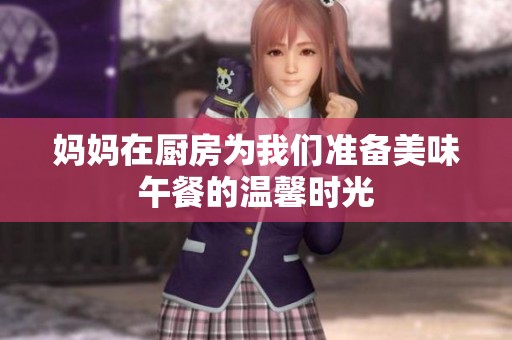 妈妈在厨房为我们准备美味午餐的温馨时光