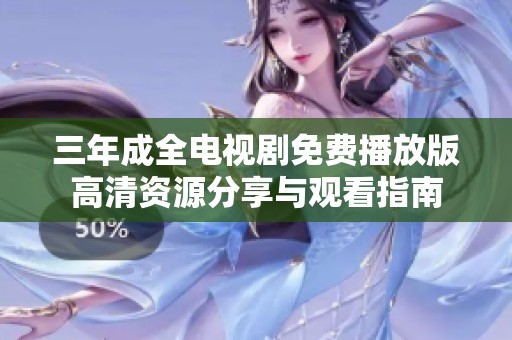 三年成全电视剧免费播放版高清资源分享与观看指南