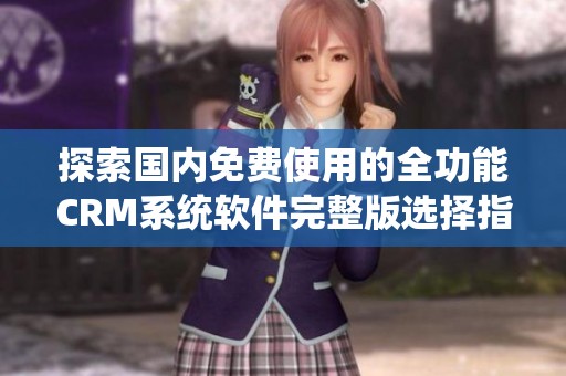 探索国内免费使用的全功能CRM系统软件完整版选择指南