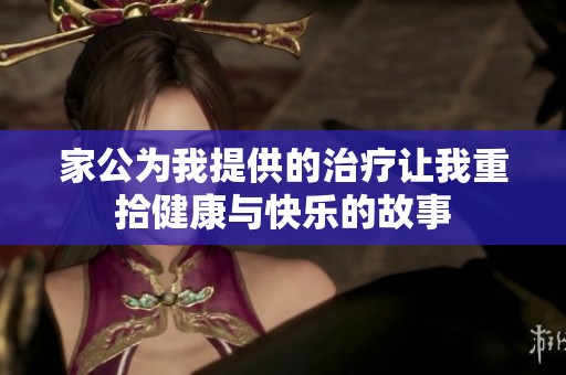 家公为我提供的治疗让我重拾健康与快乐的故事