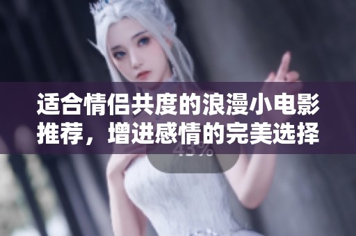 适合情侣共度的浪漫小电影推荐，增进感情的完美选择