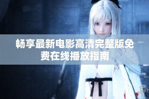 畅享最新电影高清完整版免费在线播放指南