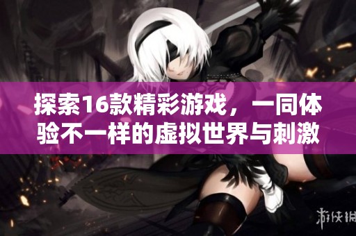 探索16款精彩游戏，一同体验不一样的虚拟世界与刺激挑战