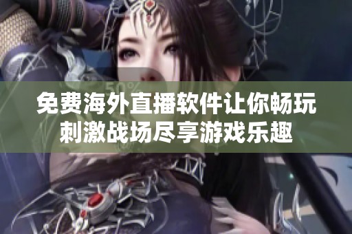 免费海外直播软件让你畅玩刺激战场尽享游戏乐趣