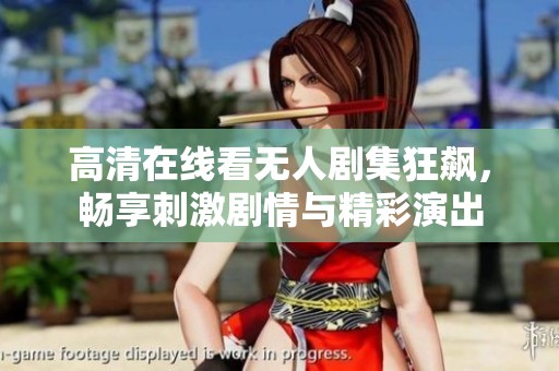 高清在线看无人剧集狂飙，畅享刺激剧情与精彩演出