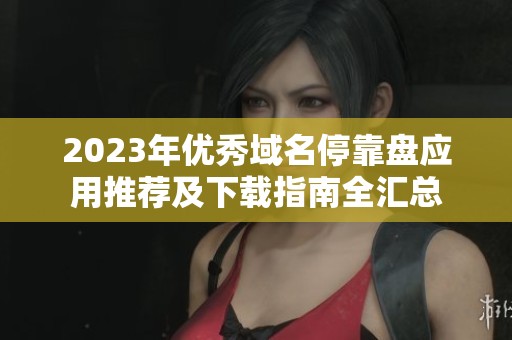 2023年优秀域名停靠盘应用推荐及下载指南全汇总
