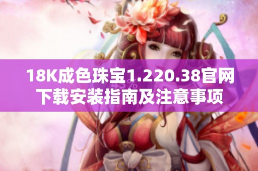 18K成色珠宝1.220.38官网下载安装指南及注意事项