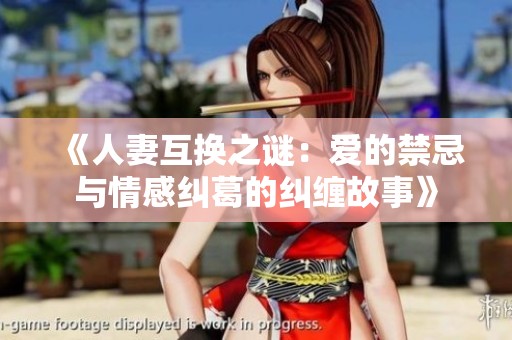 《人妻互换之谜：爱的禁忌与情感纠葛的纠缠故事》