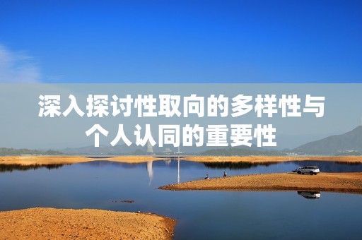 深入探讨性取向的多样性与个人认同的重要性