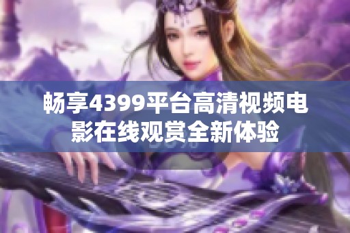 畅享4399平台高清视频电影在线观赏全新体验