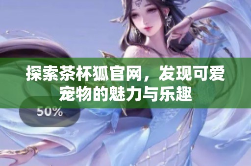 探索茶杯狐官网，发现可爱宠物的魅力与乐趣