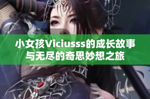 小女孩Viciusss的成长故事与无尽的奇思妙想之旅