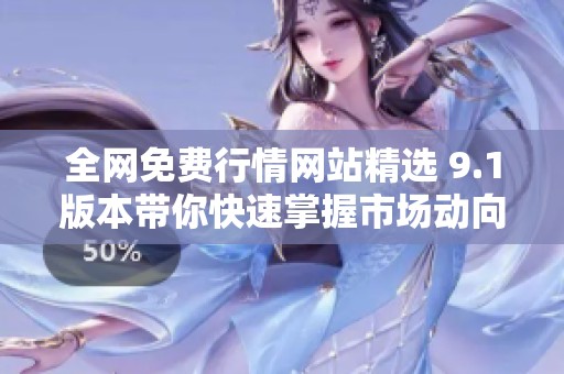 全网免费行情网站精选 9.1版本带你快速掌握市场动向