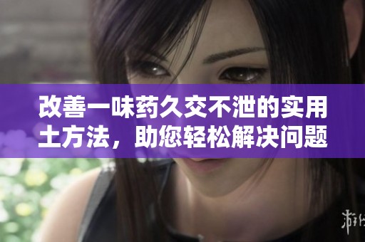 改善一味药久交不泄的实用土方法，助您轻松解决问题