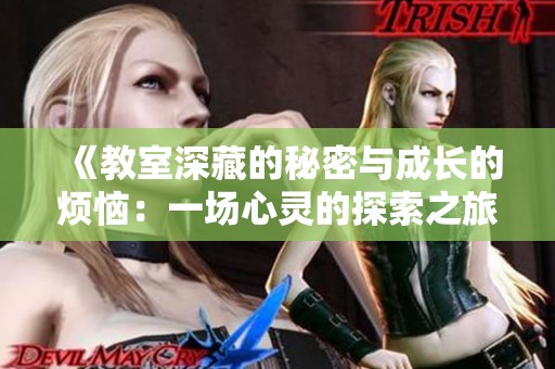 《教室深藏的秘密与成长的烦恼：一场心灵的探索之旅》