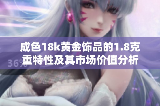 成色18k黄金饰品的1.8克重特性及其市场价值分析