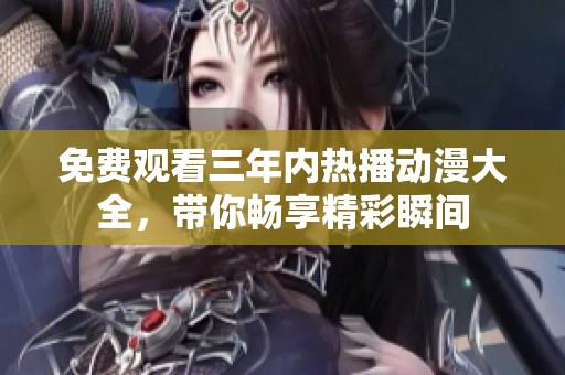 免费观看三年内热播动漫大全，带你畅享精彩瞬间