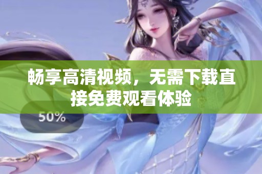 畅享高清视频，无需下载直接免费观看体验