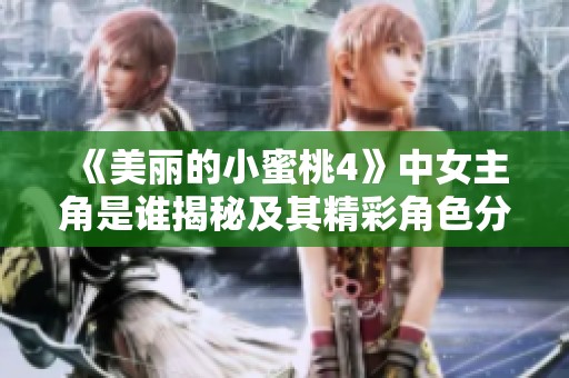 《美丽的小蜜桃4》中女主角是谁揭秘及其精彩角色分析