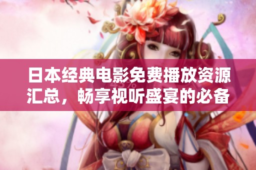 日本经典电影免费播放资源汇总，畅享视听盛宴的必备指南