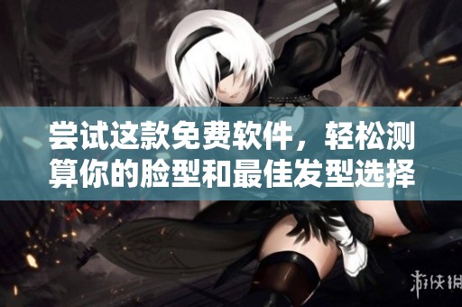 尝试这款免费软件，轻松测算你的脸型和最佳发型选择