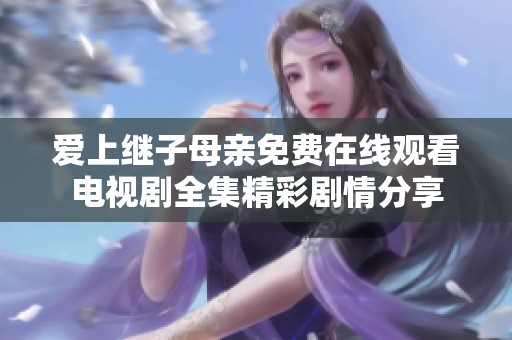 爱上继子母亲免费在线观看电视剧全集精彩剧情分享