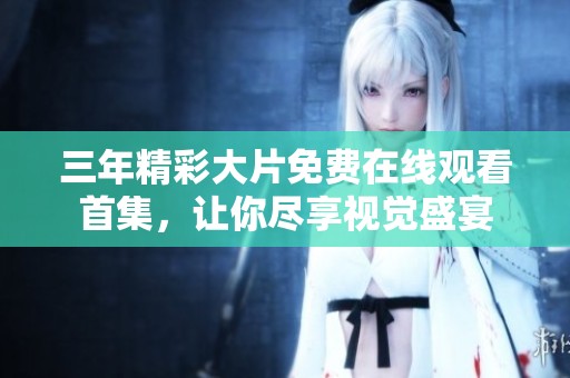 三年精彩大片免费在线观看首集，让你尽享视觉盛宴