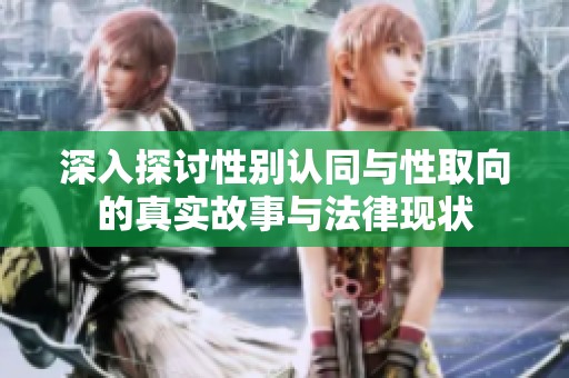 深入探讨性别认同与性取向的真实故事与法律现状
