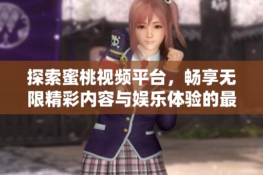 探索蜜桃视频平台，畅享无限精彩内容与娱乐体验的最佳选择