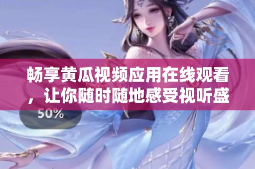 畅享黄瓜视频应用在线观看，让你随时随地感受视听盛宴