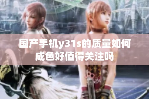 国产手机y31s的质量如何成色好值得关注吗