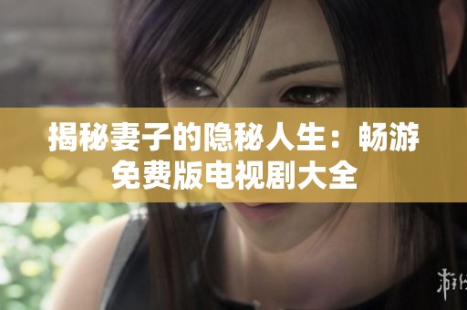 揭秘妻子的隐秘人生：畅游免费版电视剧大全