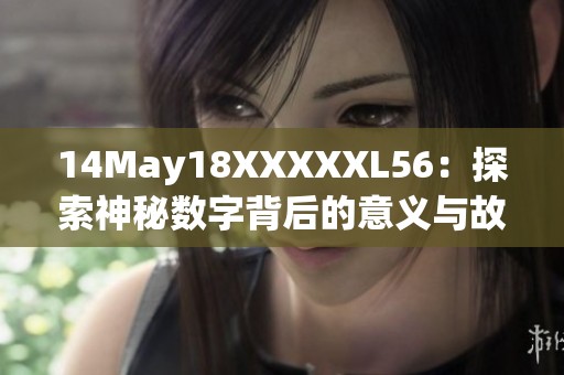 14May18XXXXXL56：探索神秘数字背后的意义与故事