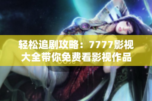 轻松追剧攻略：7777影视大全带你免费看影视作品