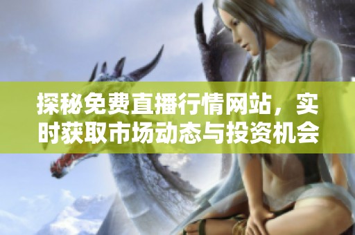 探秘免费直播行情网站，实时获取市场动态与投资机会