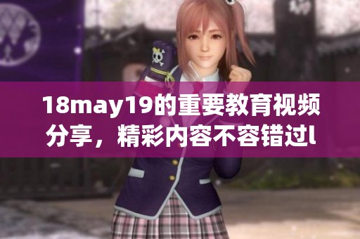 18may19的重要教育视频分享，精彩内容不容错过l56eduimp4