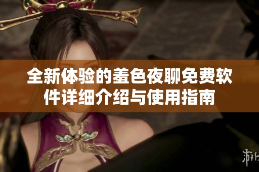 全新体验的羞色夜聊免费软件详细介绍与使用指南